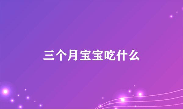 三个月宝宝吃什么