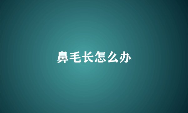 鼻毛长怎么办