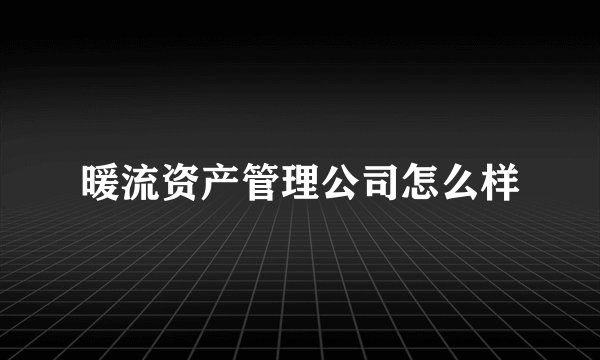 暖流资产管理公司怎么样