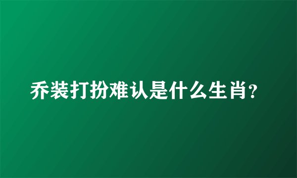 乔装打扮难认是什么生肖?