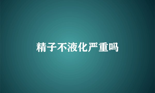精子不液化严重吗