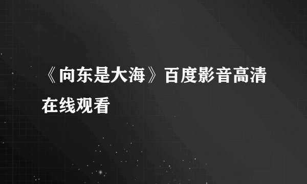 《向东是大海》百度影音高清在线观看