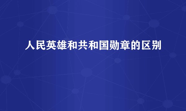 人民英雄和共和国勋章的区别
