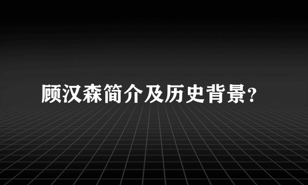 顾汉森简介及历史背景?
