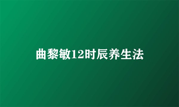 曲黎敏12时辰养生法