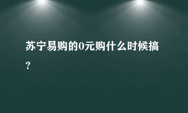 苏宁易购的0元购什么时候搞？