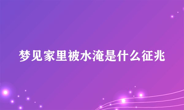 梦见家里被水淹是什么征兆