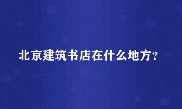 北京建筑书店在什么地方?