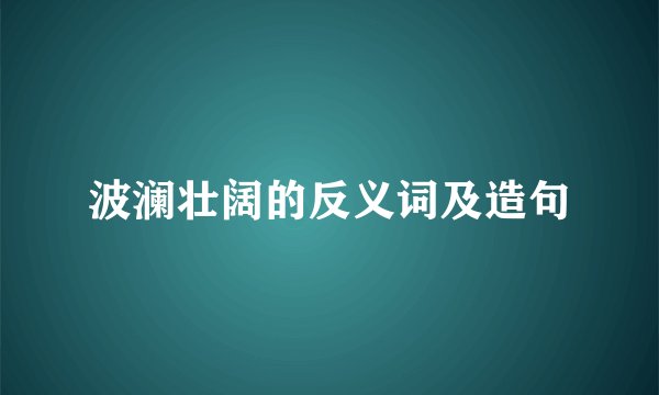 波澜壮阔的反义词及造句