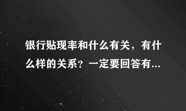 银行贴现率和什么有关，有什么样的关系？一定要回答有什么样的关系。