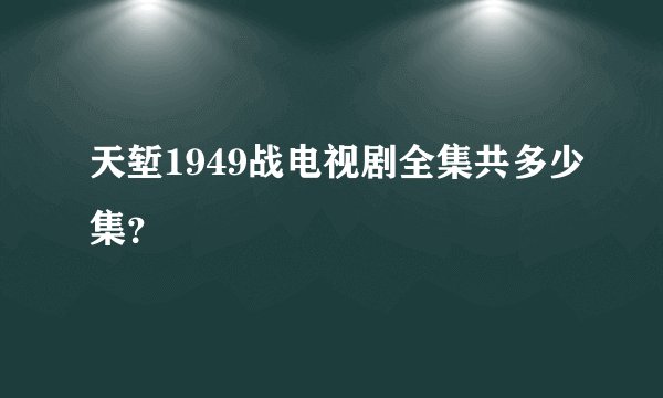 天堑1949战电视剧全集共多少集？