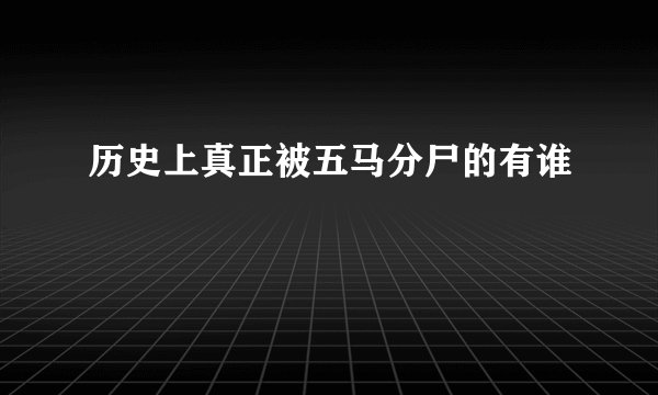 历史上真正被五马分尸的有谁