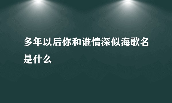 多年以后你和谁情深似海歌名是什么