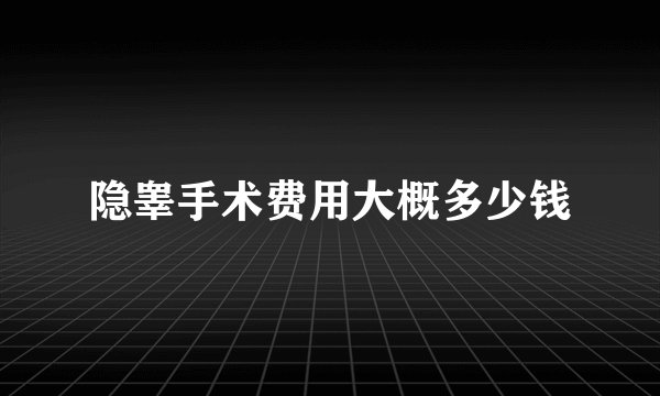 隐睾手术费用大概多少钱