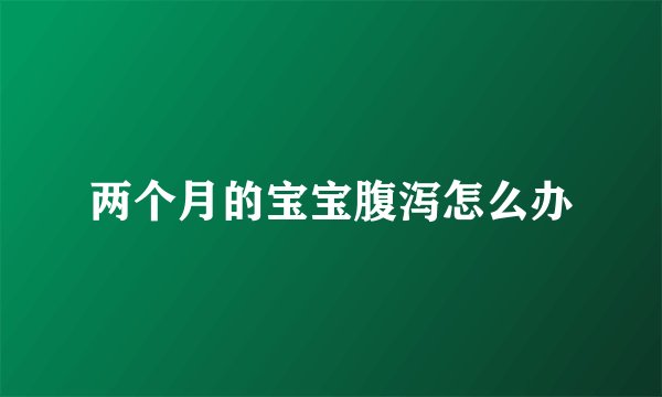 两个月的宝宝腹泻怎么办