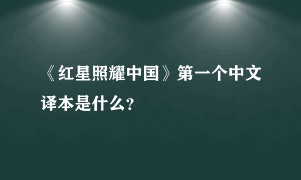 《红星照耀中国》第一个中文译本是什么？