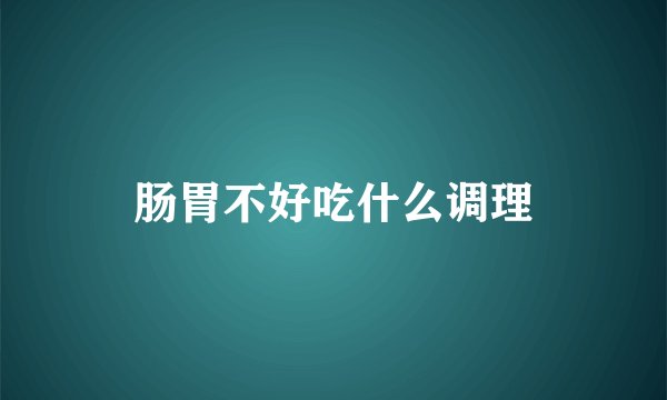 肠胃不好吃什么调理