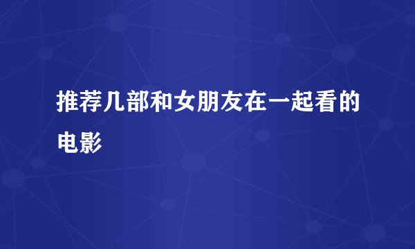 推荐几部和女朋友在一起看的电影