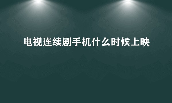 电视连续剧手机什么时候上映