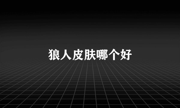 狼人皮肤哪个好