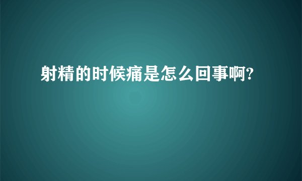 射精的时候痛是怎么回事啊?