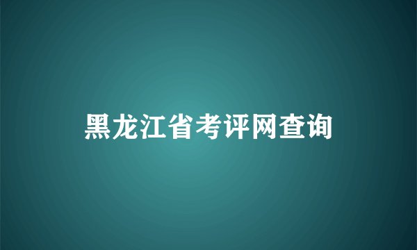 黑龙江省考评网查询