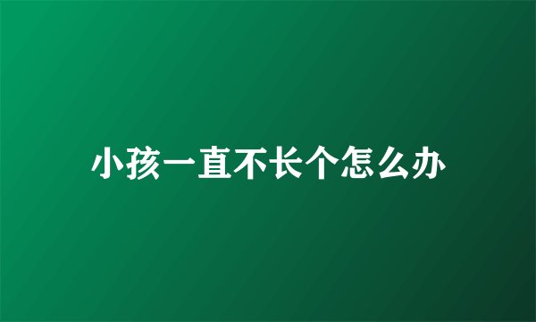 小孩一直不长个怎么办