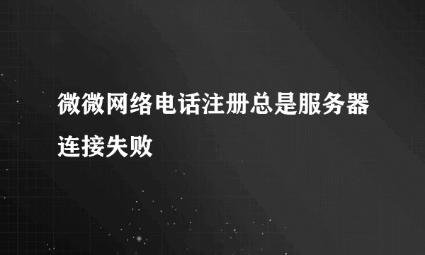 微微网络电话注册总是服务器连接失败