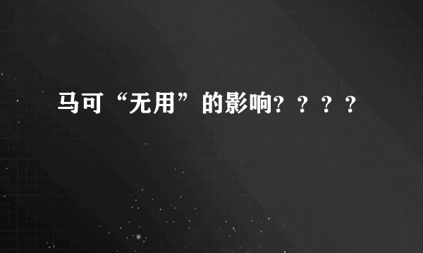 马可“无用”的影响????
