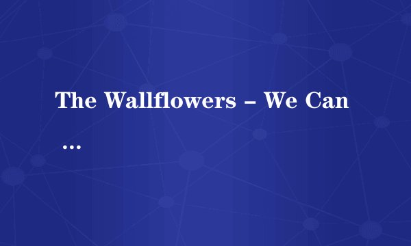 The Wallflowers - We Can Be Heros歌词谁有