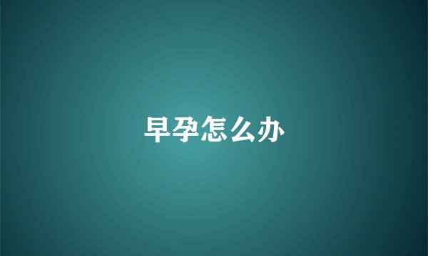 早孕怎么办