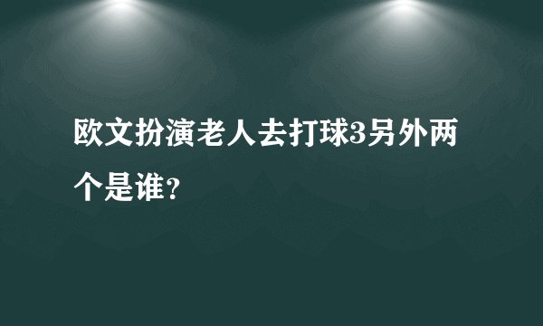 欧文扮演老人去打球3另外两个是谁？