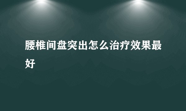 腰椎间盘突出怎么治疗效果最好