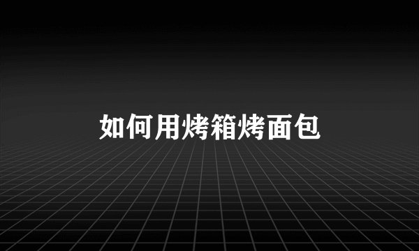 如何用烤箱烤面包