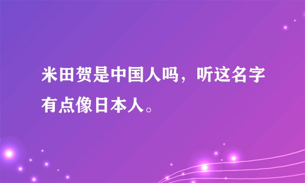 米田贺是中国人吗，听这名字有点像日本人。