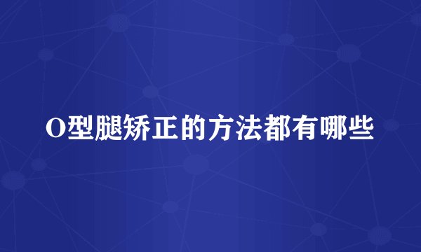 O型腿矫正的方法都有哪些