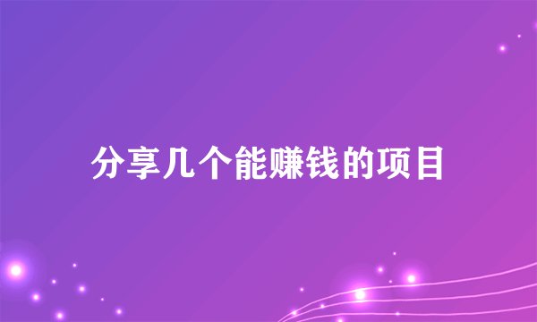 分享几个能赚钱的项目