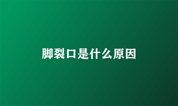 脚裂口是什么原因