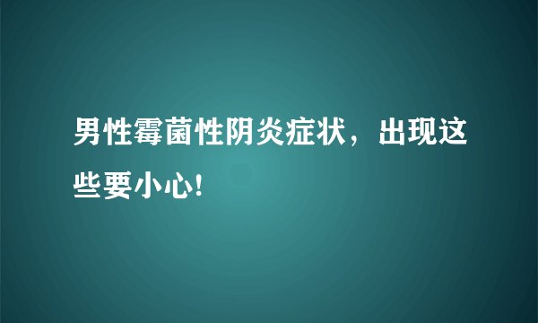 男性霉菌性阴炎症状，出现这些要小心!