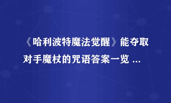 《哈利波特魔法觉醒》能夺取对手魔杖的咒语答案一览 夺取对手魔杖的咒语是什么