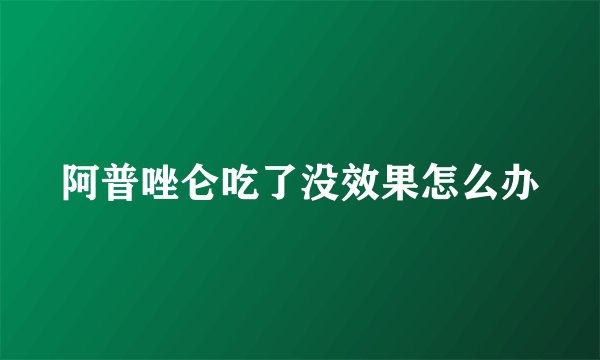阿普唑仑吃了没效果怎么办