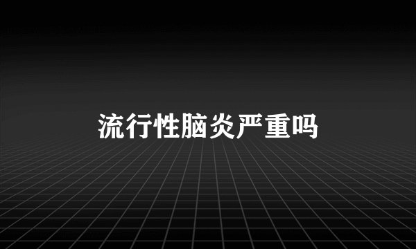 流行性脑炎严重吗