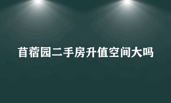 苜蓿园二手房升值空间大吗