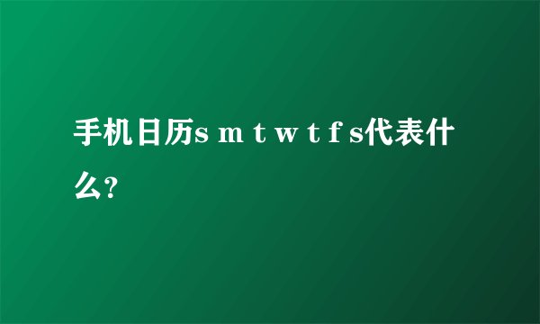手机日历s m t w t f s代表什么？