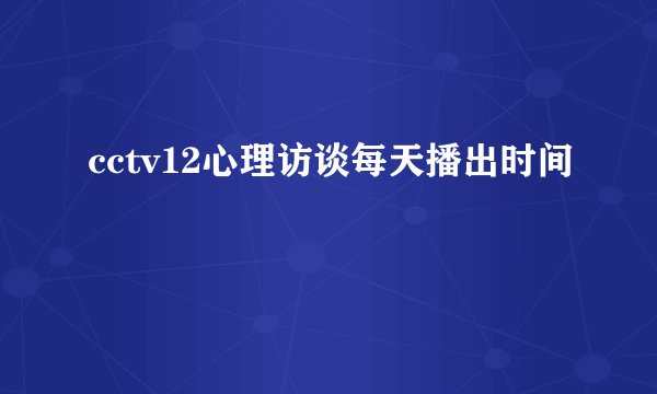 cctv12心理访谈每天播出时间