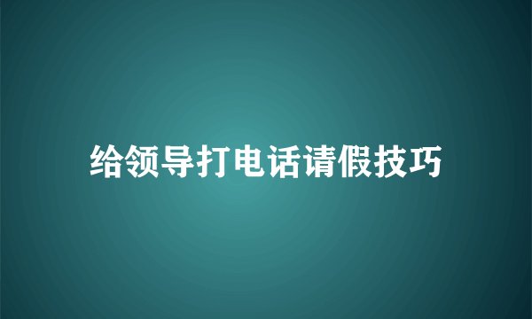 给领导打电话请假技巧