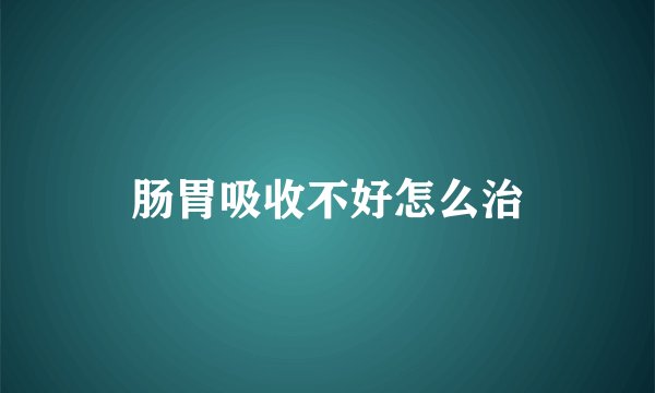 肠胃吸收不好怎么治