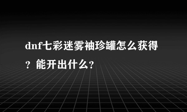 dnf七彩迷雾袖珍罐怎么获得？能开出什么？