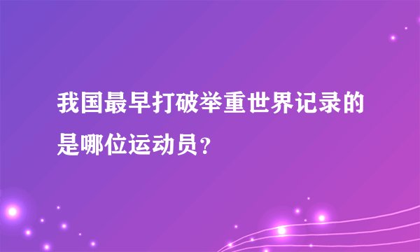 我国最早打破举重世界记录的是哪位运动员？