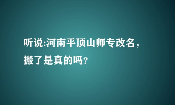 听说:河南平顶山师专改名，搬了是真的吗？